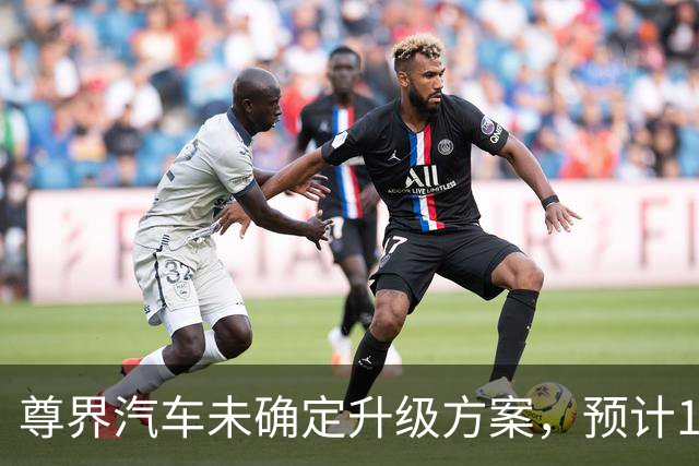 尊界汽车未确定升级方案，预计10月底公布，11月开始实施；懂车帝视频已下架